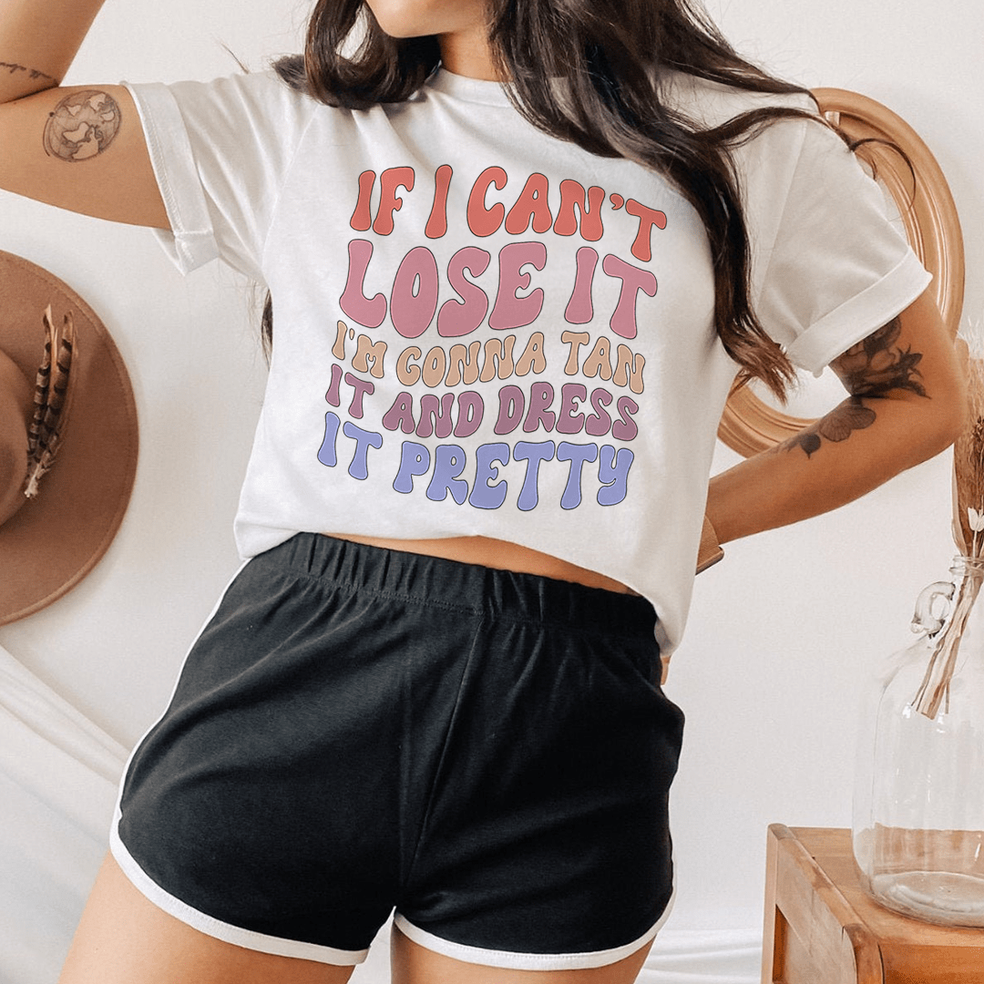 If I Can't Lose It I'm Gonna Tan It And Dress It Pretty Tee - Love Salve