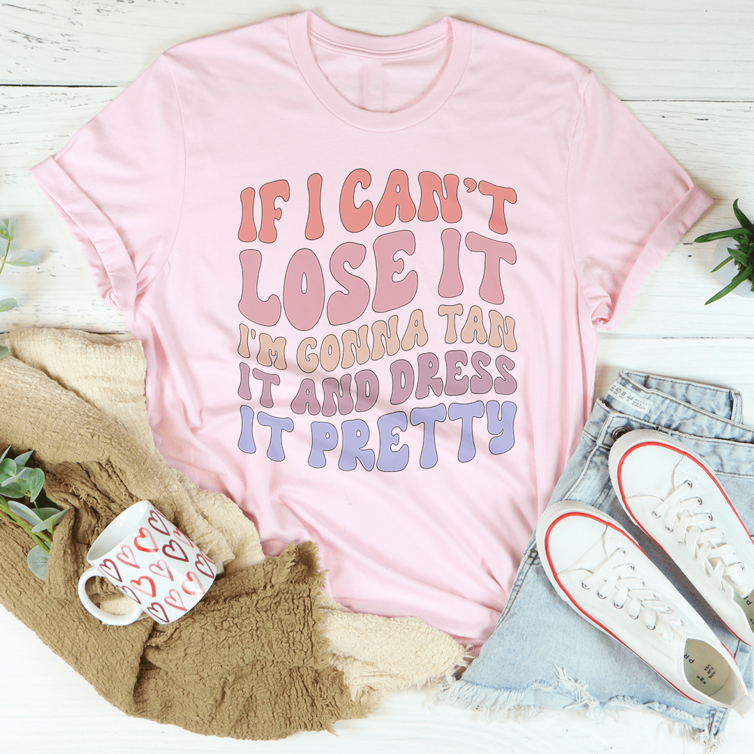 If I Can't Lose It I'm Gonna Tan It And Dress It Pretty Tee - Love Salve