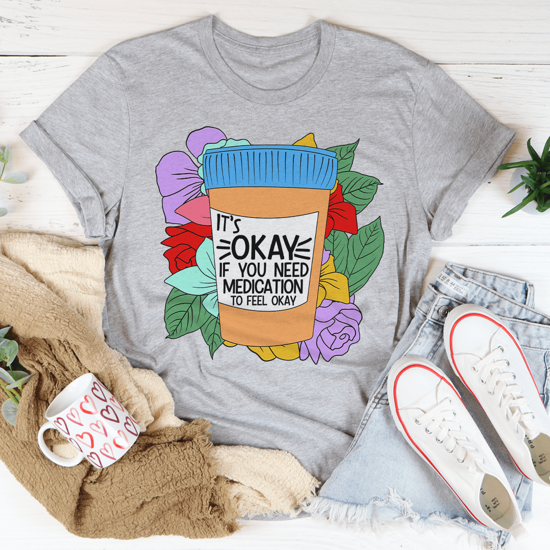 It's Okay If You Need Medication To Feel Okay Tee - Love Salve