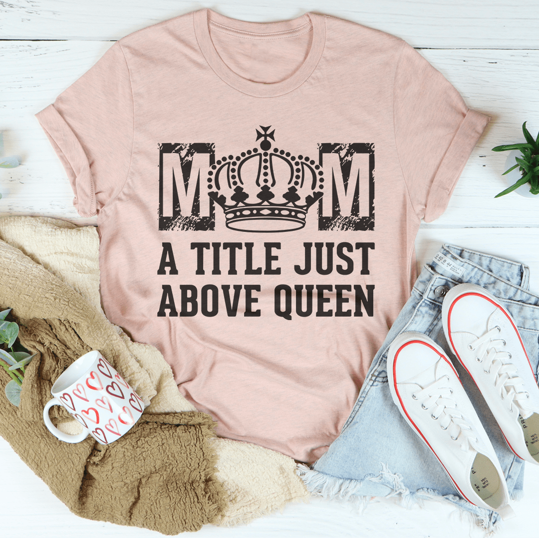 Mom A Title Just Above Queen Tee