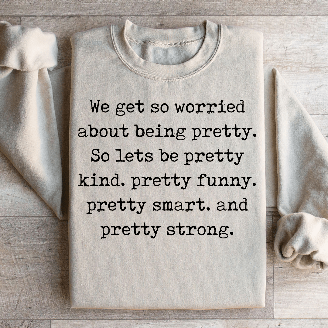 We Get So Worried About Being Pretty Sweatshirt - Love Salve