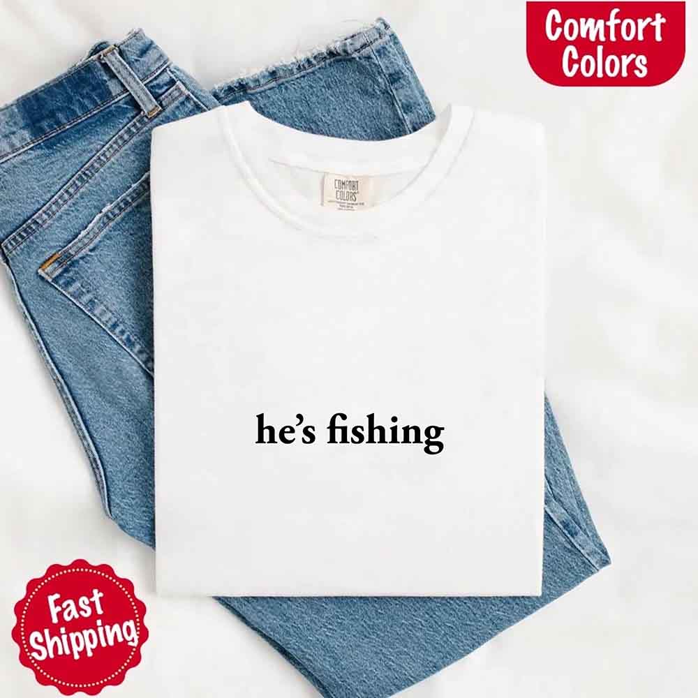 He’s Fishing Comfort Colors Tee – Funny Relaxed Fit Shirt for Women Adorb Custom Tees
