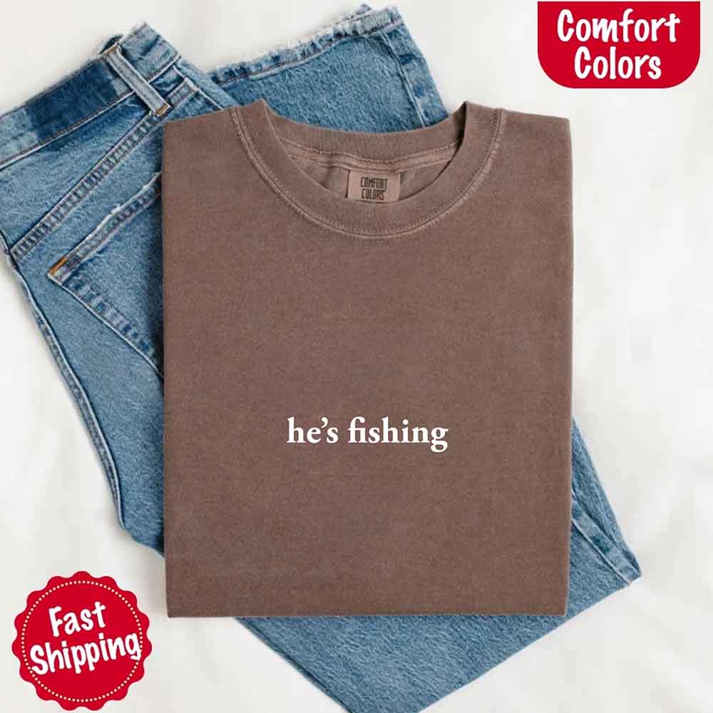 He’s Fishing Comfort Colors Tee – Funny Relaxed Fit Shirt for Women Adorb Custom Tees