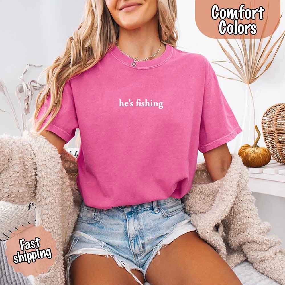 He’s Fishing Comfort Colors Tee – Funny Relaxed Fit Shirt for Women Adorb Custom Tees