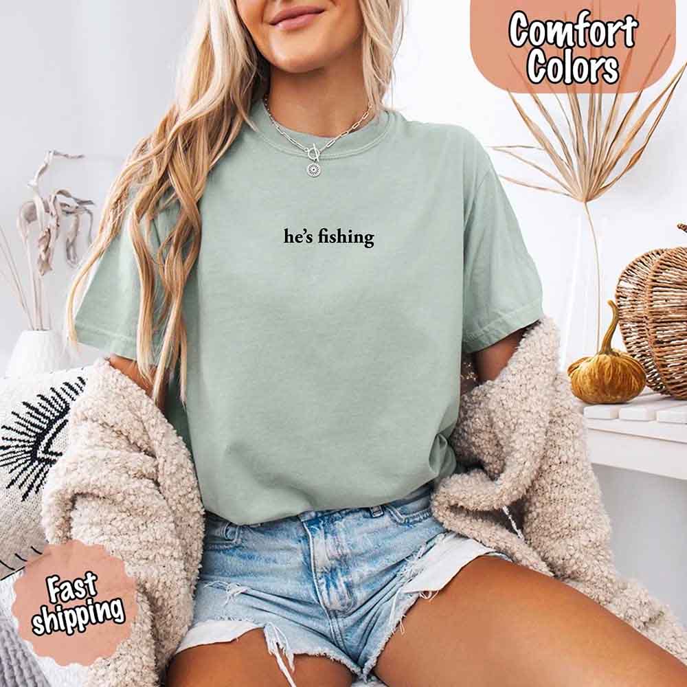 He’s Fishing Comfort Colors Tee – Funny Relaxed Fit Shirt for Women Adorb Custom Tees