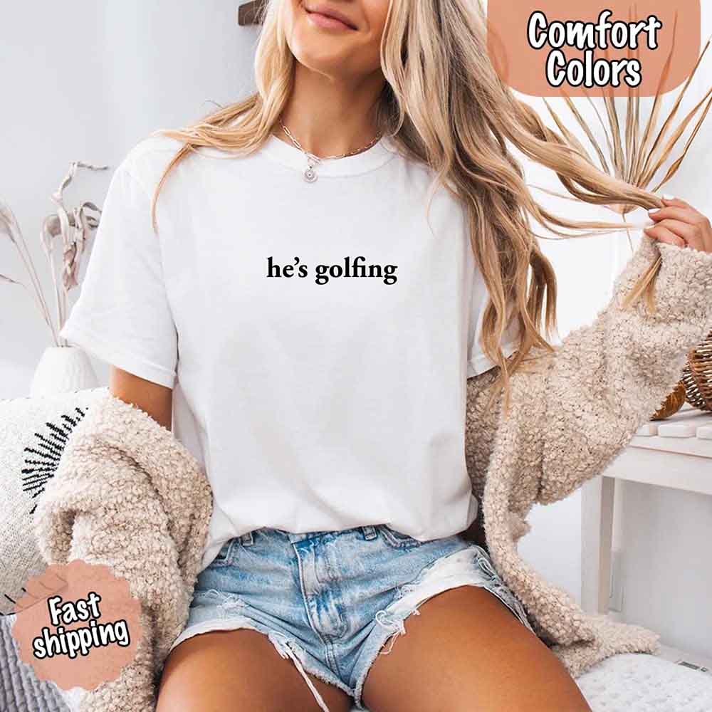 He’s Golfing Comfort Colors Shirt – Funny Girlfriend or Wife Tee Adorb Custom Tees