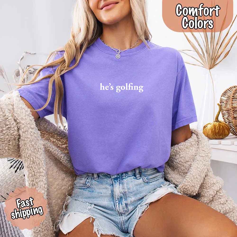 He’s Golfing Comfort Colors Shirt – Funny Girlfriend or Wife Tee Adorb Custom Tees