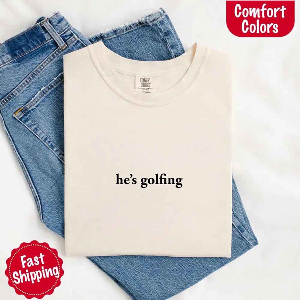 He’s Golfing Comfort Colors Shirt – Funny Girlfriend or Wife Tee Adorb Custom Tees