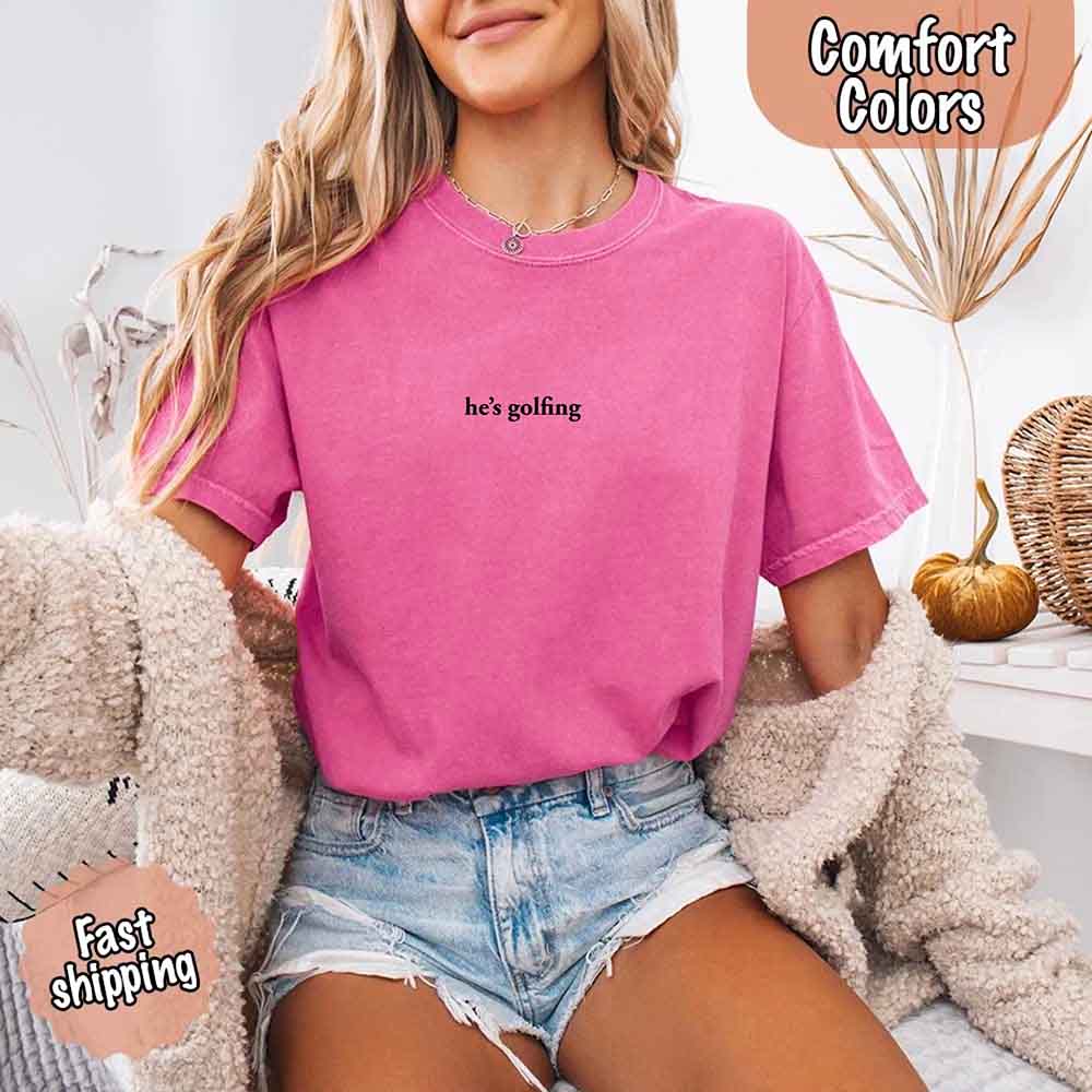 He’s Golfing Comfort Colors Shirt – Funny Girlfriend or Wife Tee Adorb Custom Tees