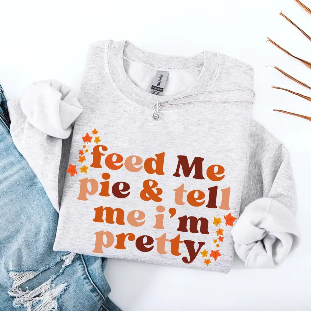 Feed Me Pie And Tell Me I'm Pretty Fall Sweatshirt Adorb Custom Tees