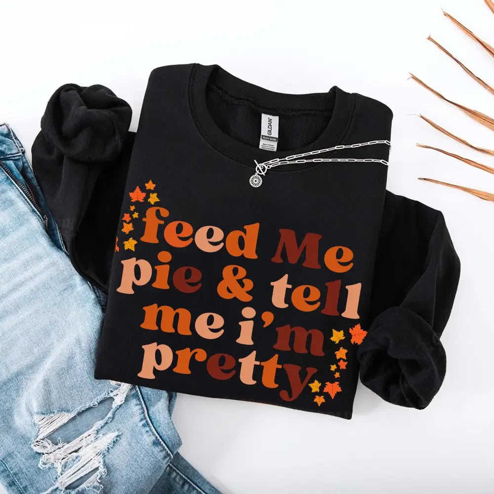 Feed Me Pie And Tell Me I'm Pretty Fall Sweatshirt Adorb Custom Tees