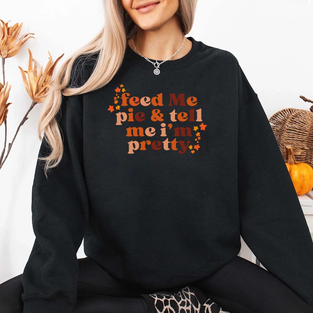 Feed Me Pie And Tell Me I'm Pretty Fall Sweatshirt Adorb Custom Tees