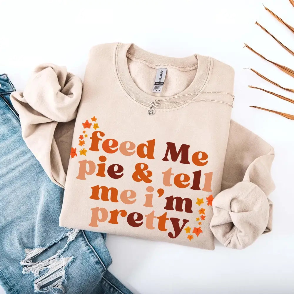 Feed Me Pie And Tell Me I'm Pretty Fall Sweatshirt Adorb Custom Tees