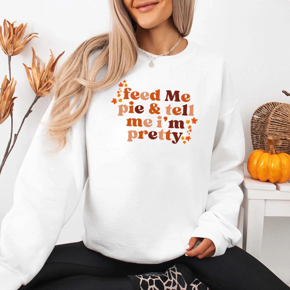 Feed Me Pie And Tell Me I'm Pretty Fall Sweatshirt Adorb Custom Tees
