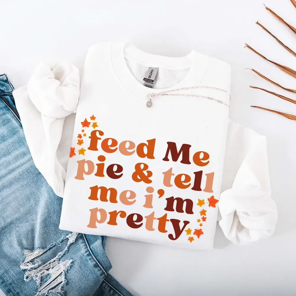 Feed Me Pie And Tell Me I'm Pretty Fall Sweatshirt Adorb Custom Tees