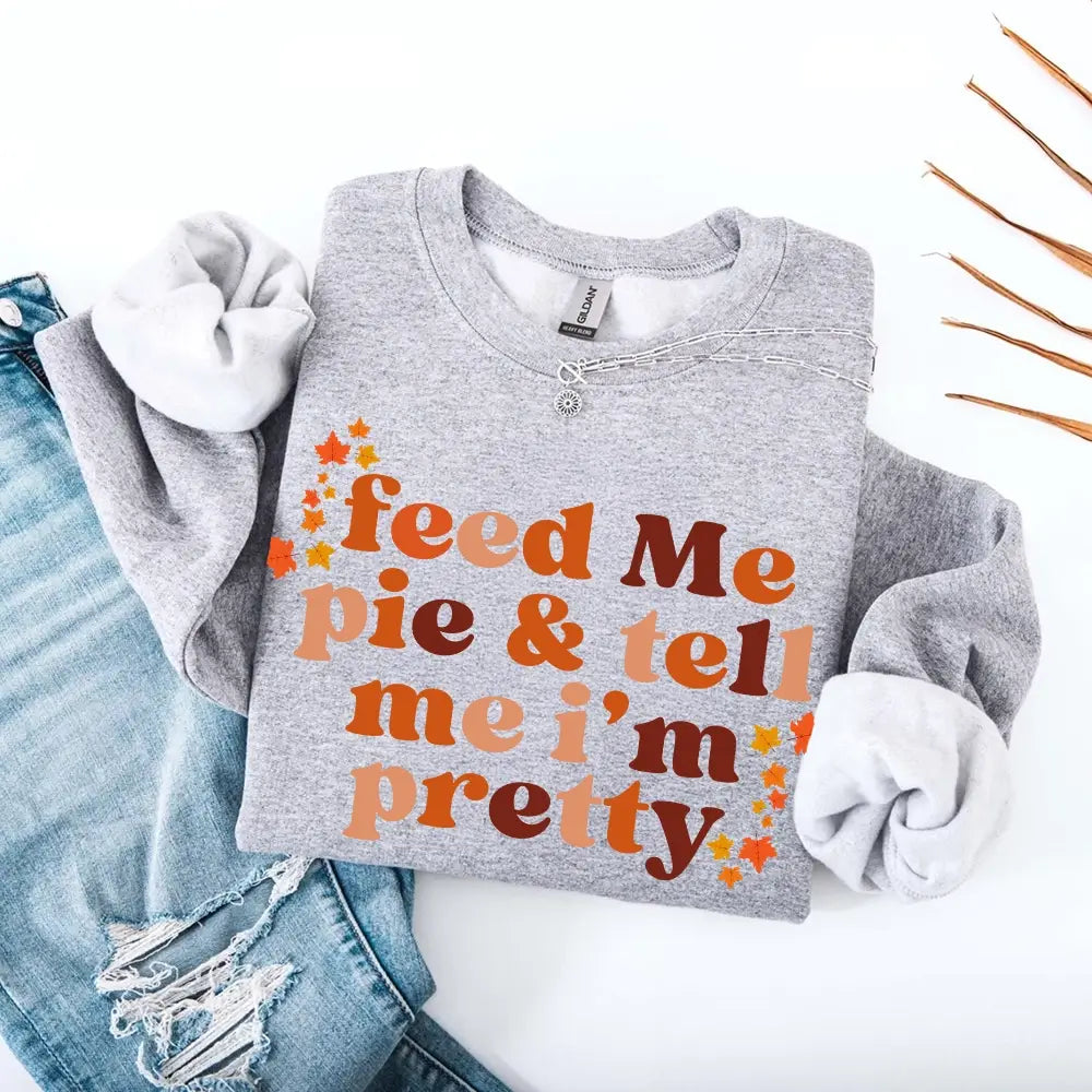 Feed Me Pie And Tell Me I'm Pretty Fall Sweatshirt Adorb Custom Tees