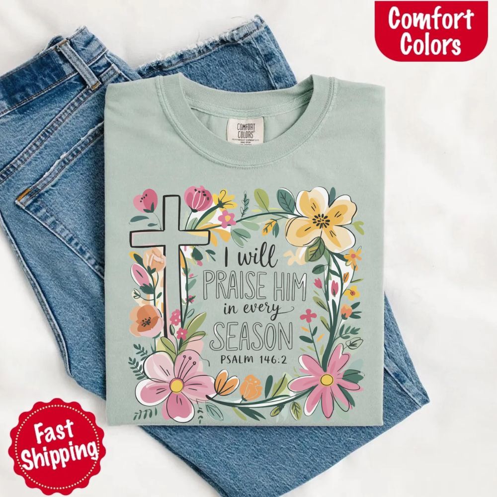 I Will Praise Him in Every Season Comfort Colors Tee – Christian Floral Cross Shirt Adorb Custom Tees