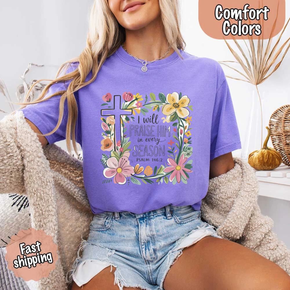 I Will Praise Him in Every Season Comfort Colors Tee – Christian Floral Cross Shirt Adorb Custom Tees
