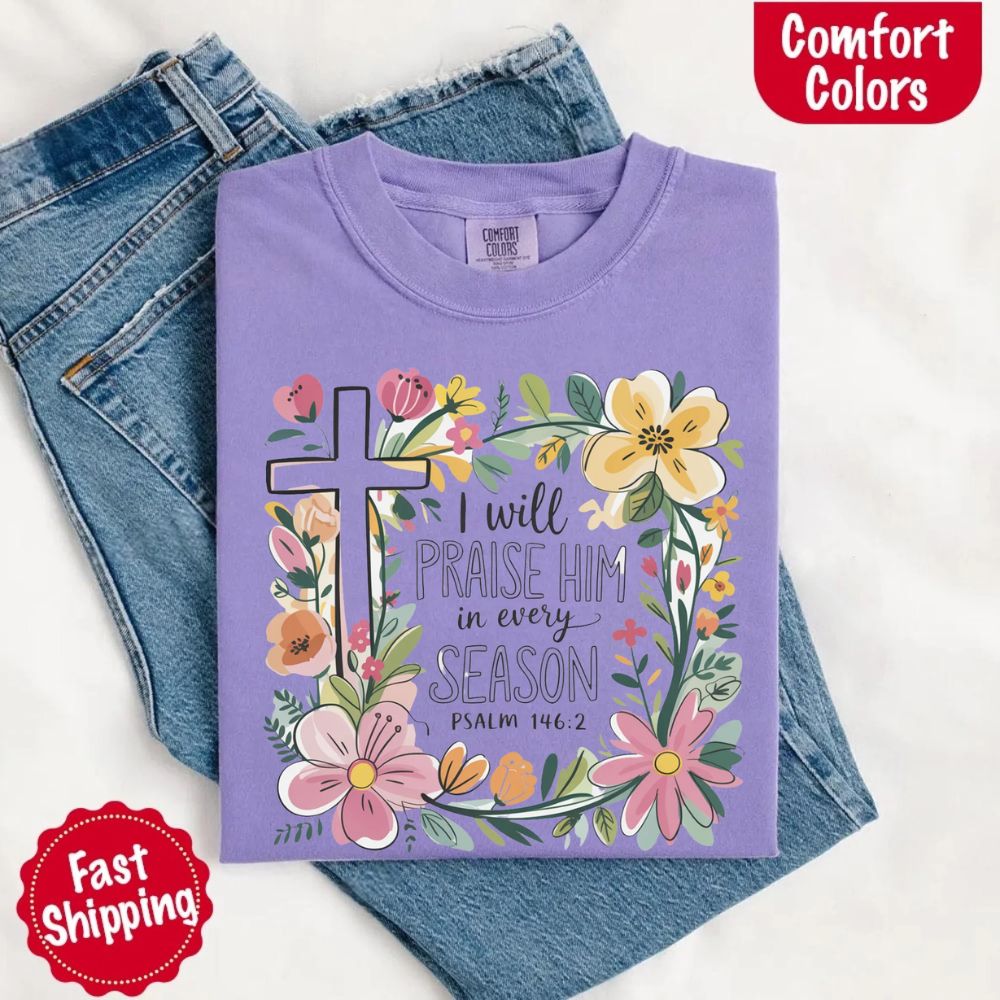 I Will Praise Him in Every Season Comfort Colors Tee – Christian Floral Cross Shirt Adorb Custom Tees