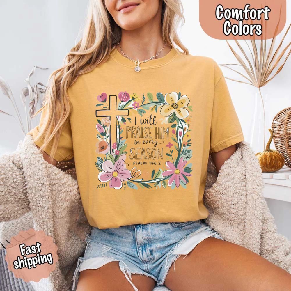 I Will Praise Him in Every Season Comfort Colors Tee – Christian Floral Cross Shirt Adorb Custom Tees