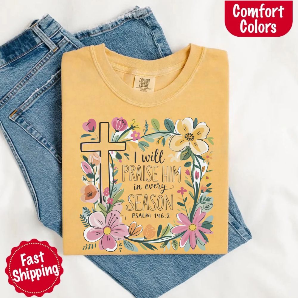 I Will Praise Him in Every Season Comfort Colors Tee – Christian Floral Cross Shirt Adorb Custom Tees