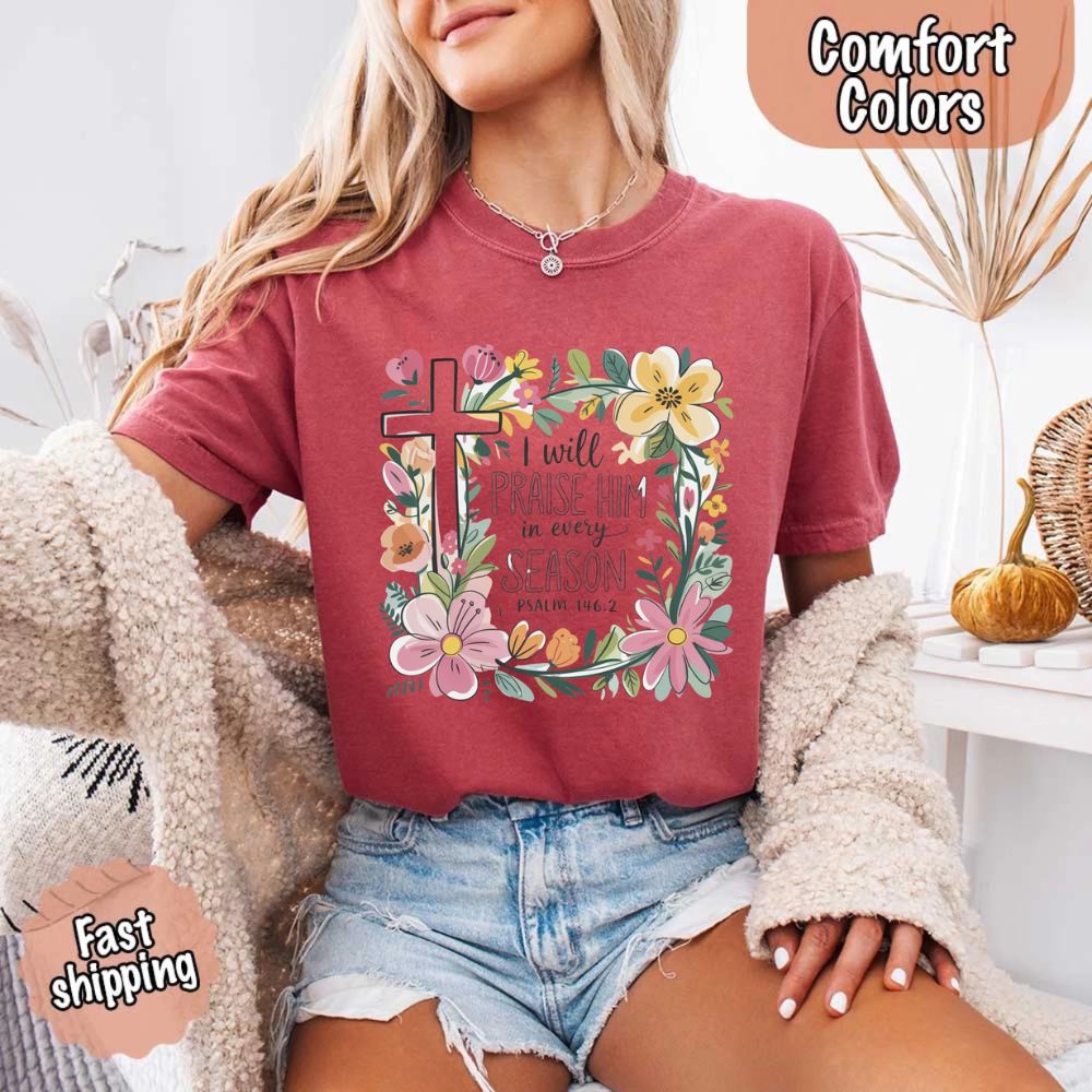 I Will Praise Him in Every Season Comfort Colors Tee – Christian Floral Cross Shirt Adorb Custom Tees