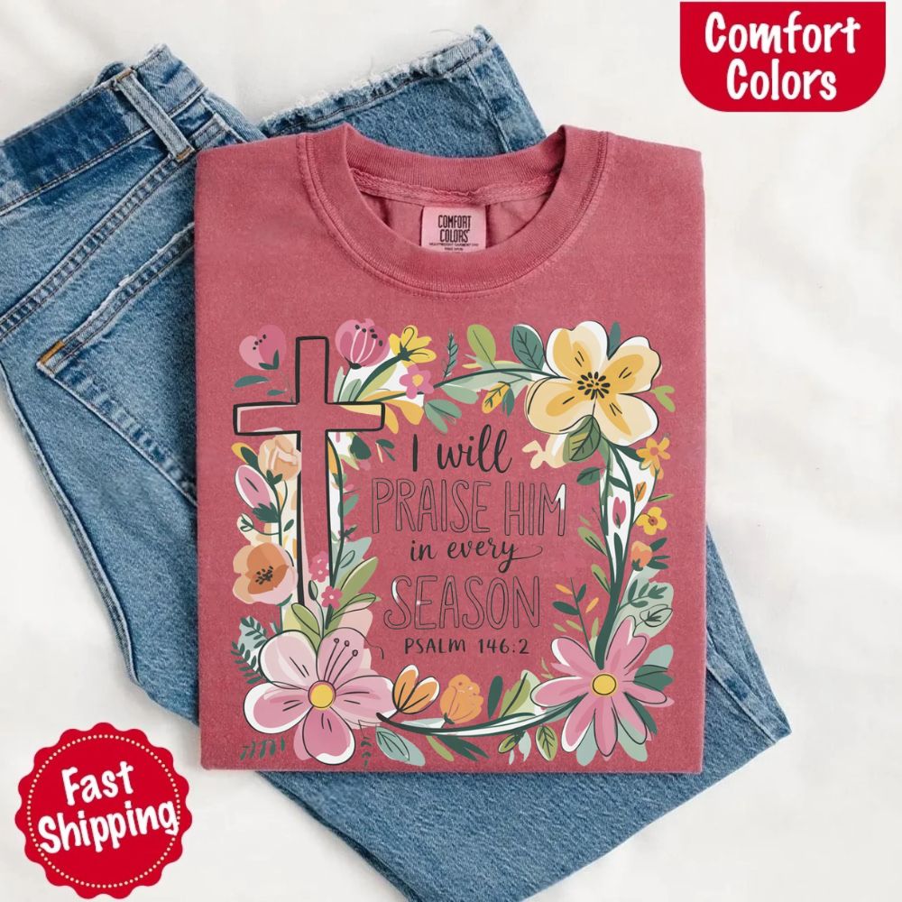 I Will Praise Him in Every Season Comfort Colors Tee – Christian Floral Cross Shirt Adorb Custom Tees