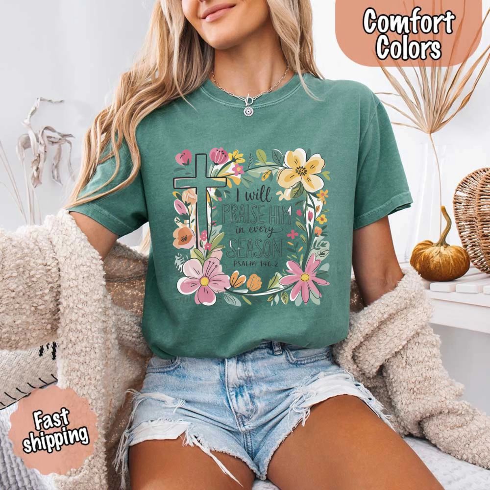 I Will Praise Him in Every Season Comfort Colors Tee – Christian Floral Cross Shirt Adorb Custom Tees
