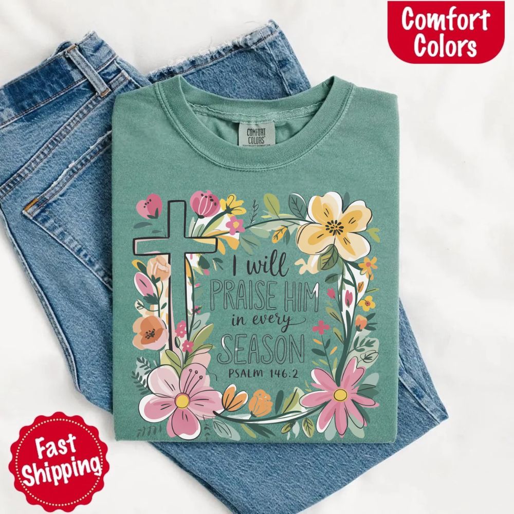 I Will Praise Him in Every Season Comfort Colors Tee – Christian Floral Cross Shirt Adorb Custom Tees