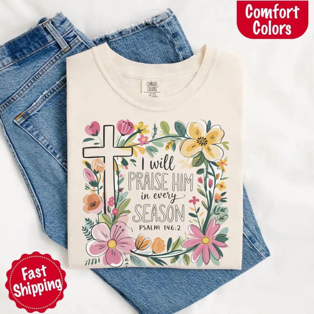I Will Praise Him in Every Season Comfort Colors Tee – Christian Floral Cross Shirt Adorb Custom Tees