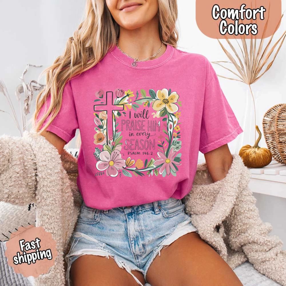 I Will Praise Him in Every Season Comfort Colors Tee – Christian Floral Cross Shirt Adorb Custom Tees