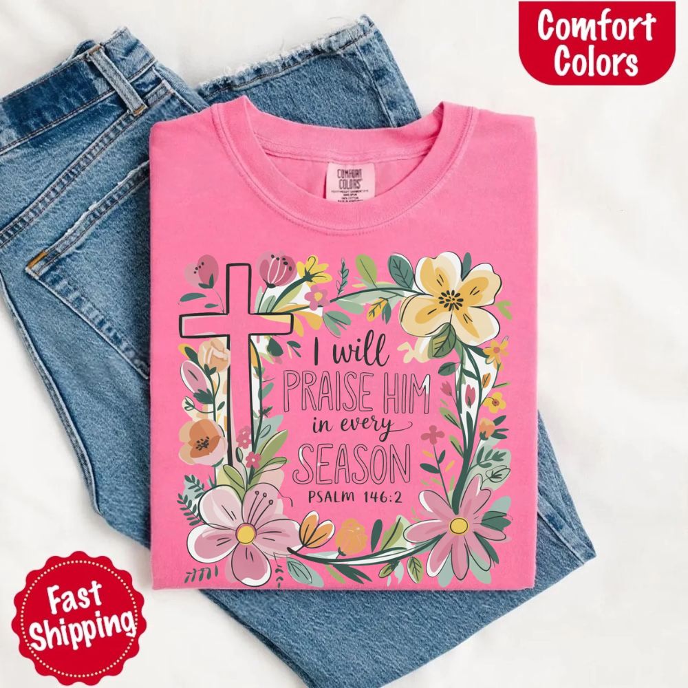 I Will Praise Him in Every Season Comfort Colors Tee – Christian Floral Cross Shirt Adorb Custom Tees