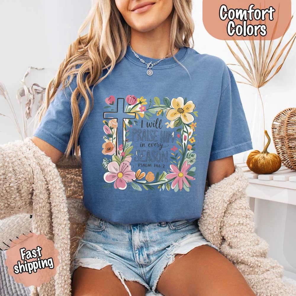 I Will Praise Him in Every Season Comfort Colors Tee – Christian Floral Cross Shirt Adorb Custom Tees