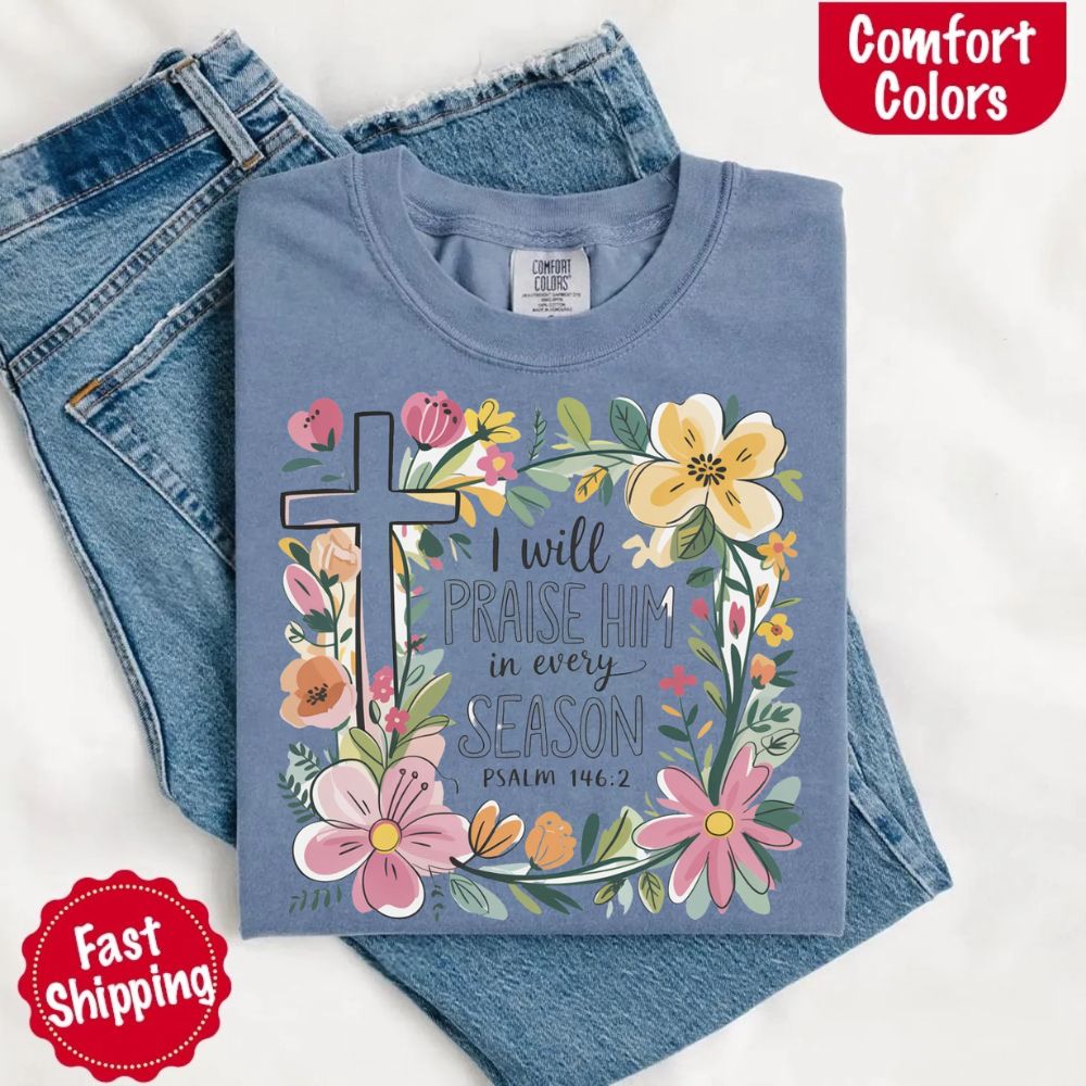 I Will Praise Him in Every Season Comfort Colors Tee – Christian Floral Cross Shirt Adorb Custom Tees