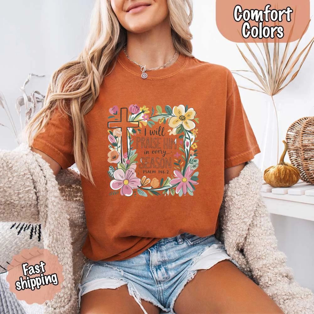 I Will Praise Him in Every Season Comfort Colors Tee – Christian Floral Cross Shirt Adorb Custom Tees