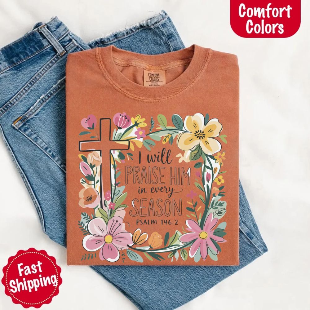 I Will Praise Him in Every Season Comfort Colors Tee – Christian Floral Cross Shirt Adorb Custom Tees