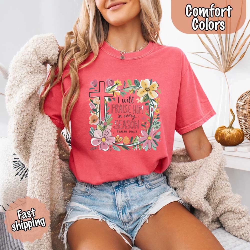 I Will Praise Him in Every Season Comfort Colors Tee – Christian Floral Cross Shirt Adorb Custom Tees