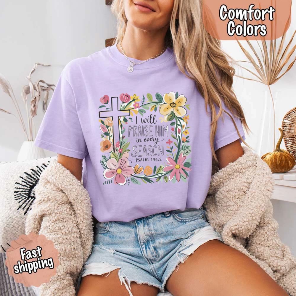I Will Praise Him in Every Season Comfort Colors Tee – Christian Floral Cross Shirt Adorb Custom Tees