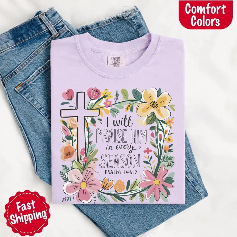 I Will Praise Him in Every Season Comfort Colors Tee – Christian Floral Cross Shirt Adorb Custom Tees