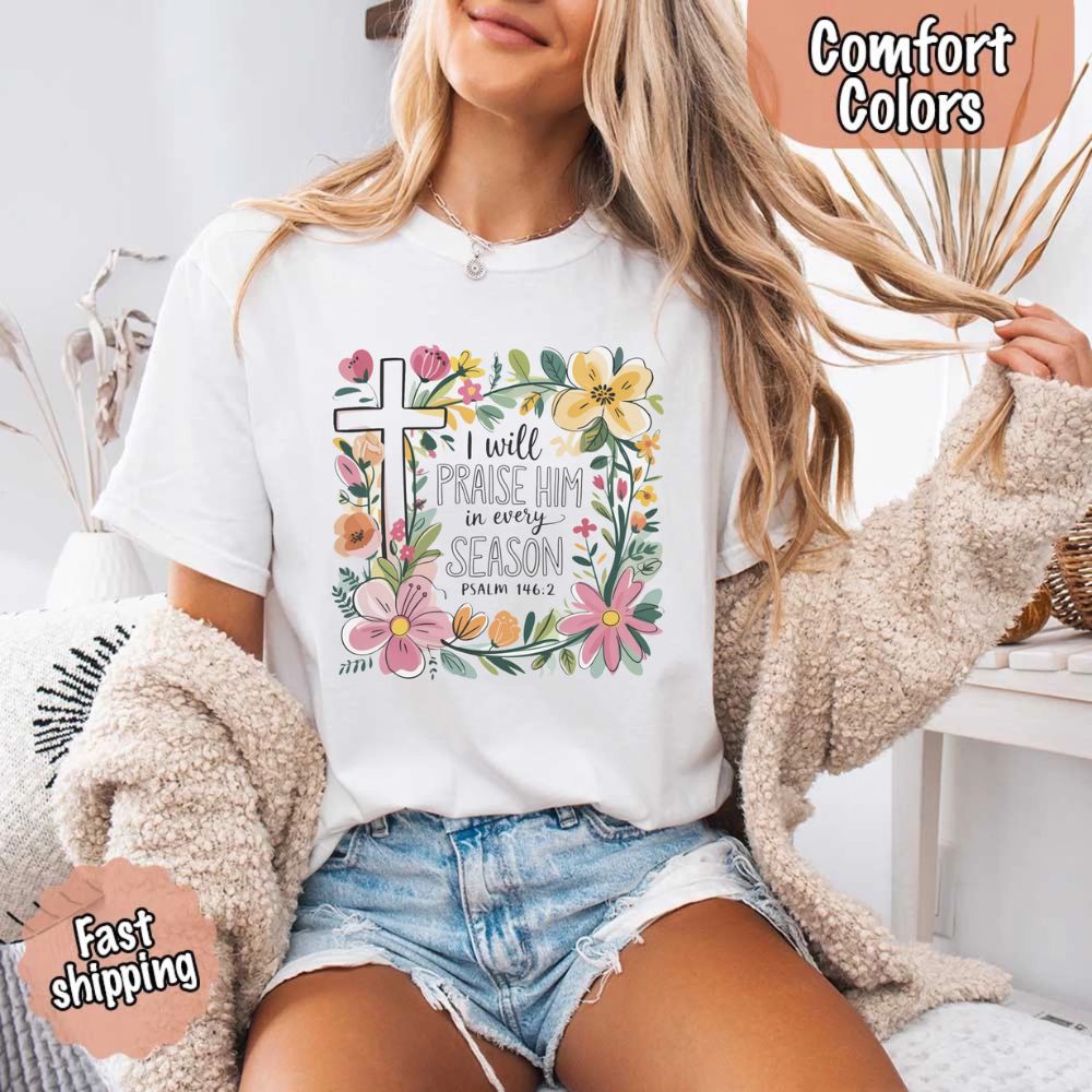 I Will Praise Him in Every Season Comfort Colors Tee – Christian Floral Cross Shirt Adorb Custom Tees