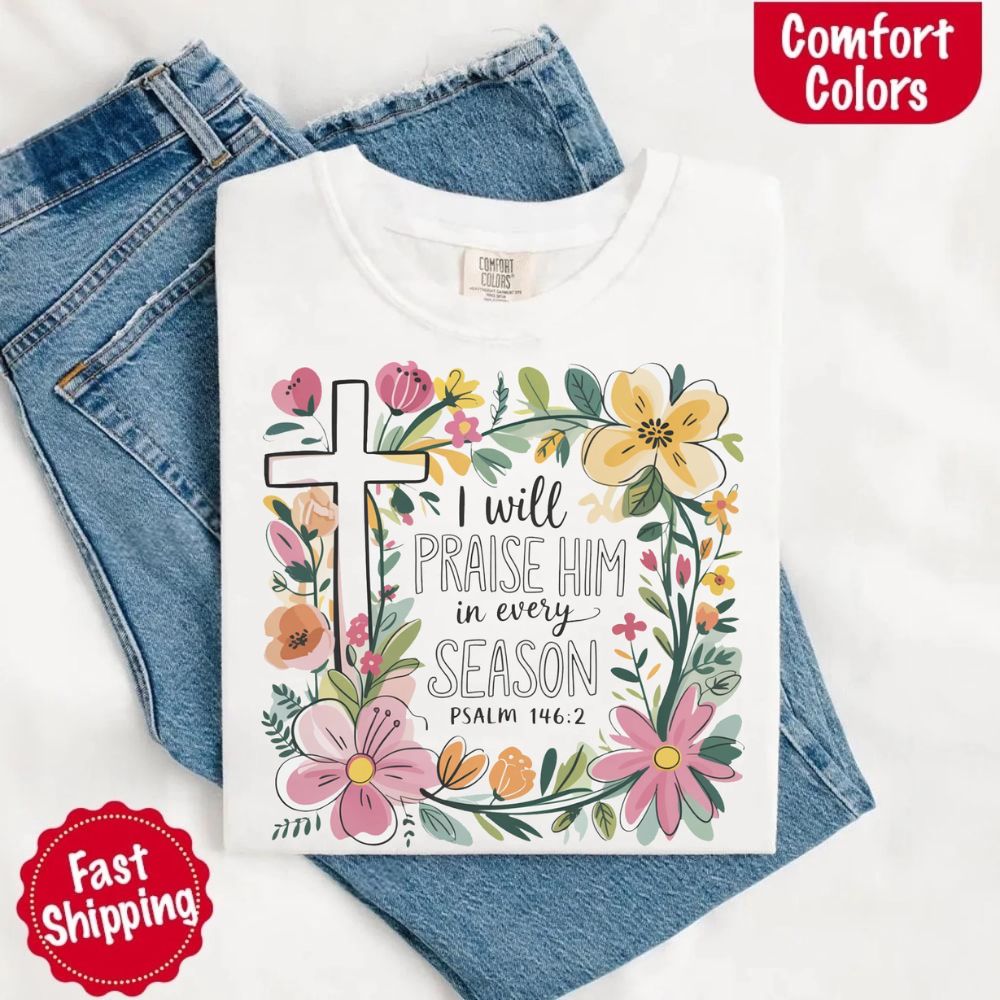 I Will Praise Him in Every Season Comfort Colors Tee – Christian Floral Cross Shirt Adorb Custom Tees