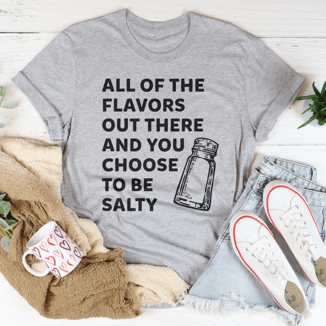 All Of The Flavors Out There And You Choose To Be Salty Tee - Love Salve 