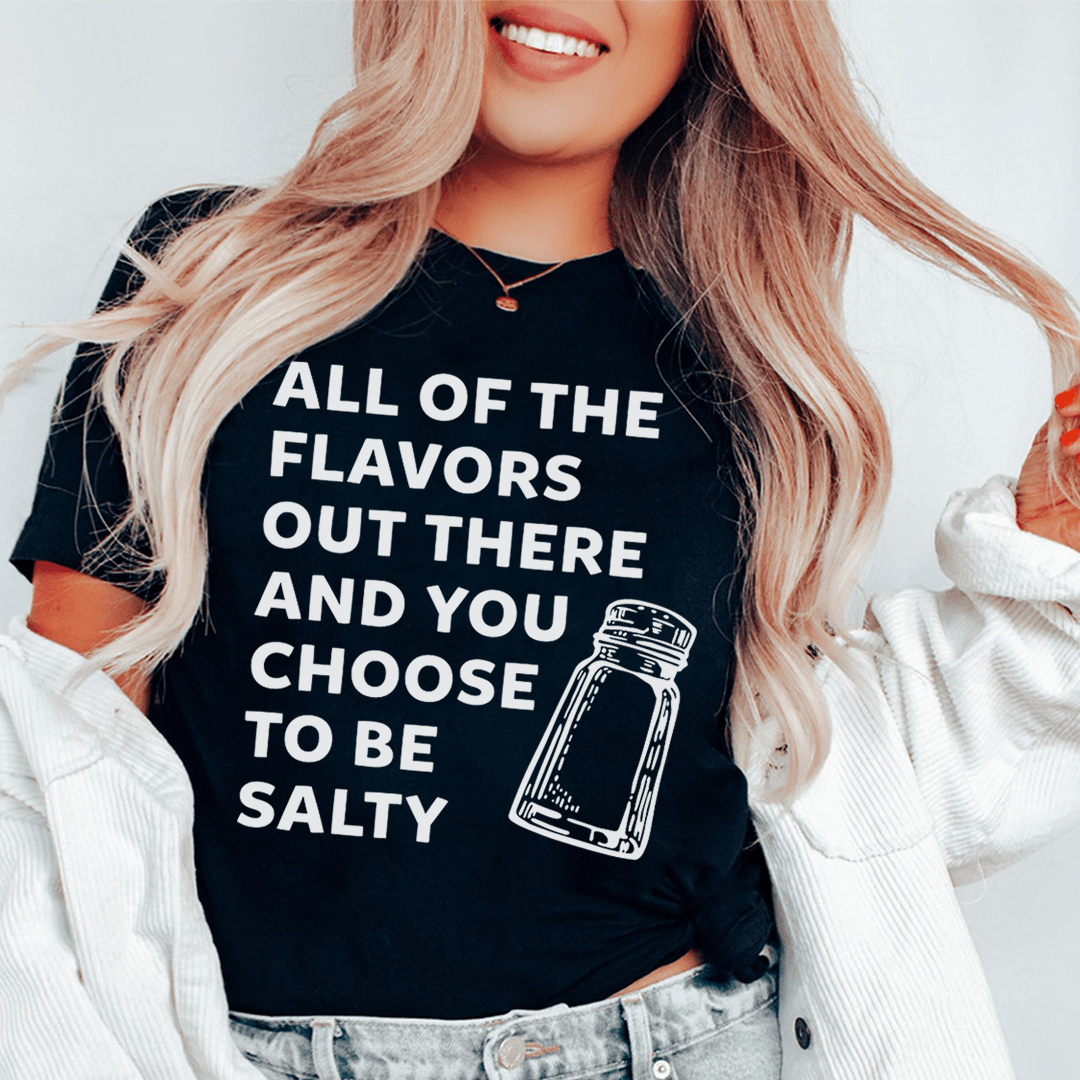 All Of The Flavors Out There And You Choose To Be Salty Tee - Love Salve 