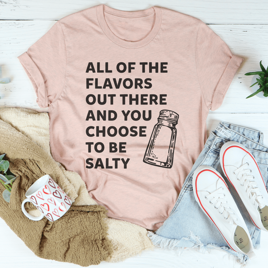 All Of The Flavors Out There And You Choose To Be Salty Tee - Love Salve 