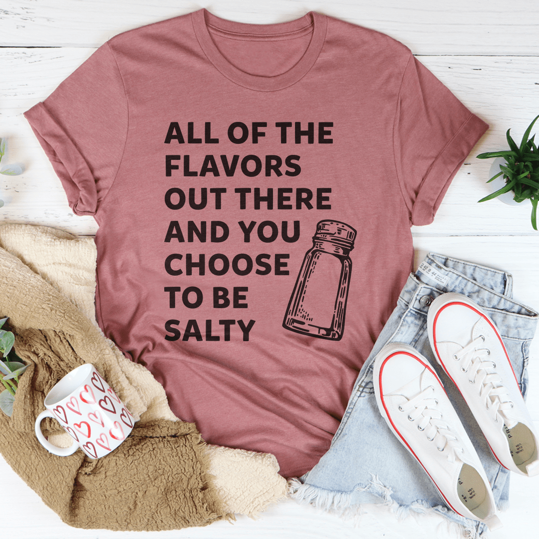 All Of The Flavors Out There And You Choose To Be Salty Tee - Love Salve 