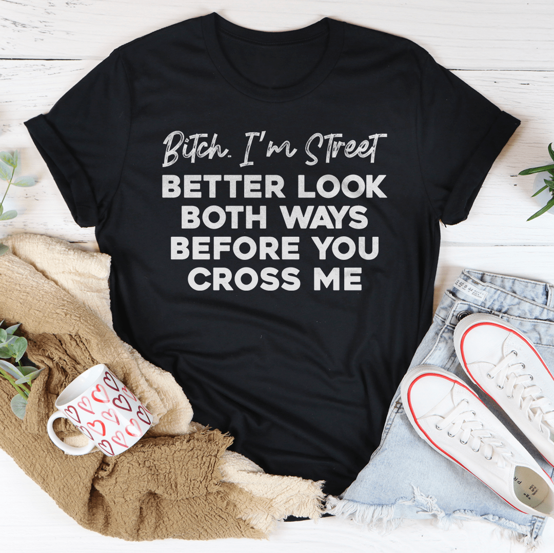 B-tch I'm Street Better Look Both Ways Before You Cross Me Tee - Love Salve 