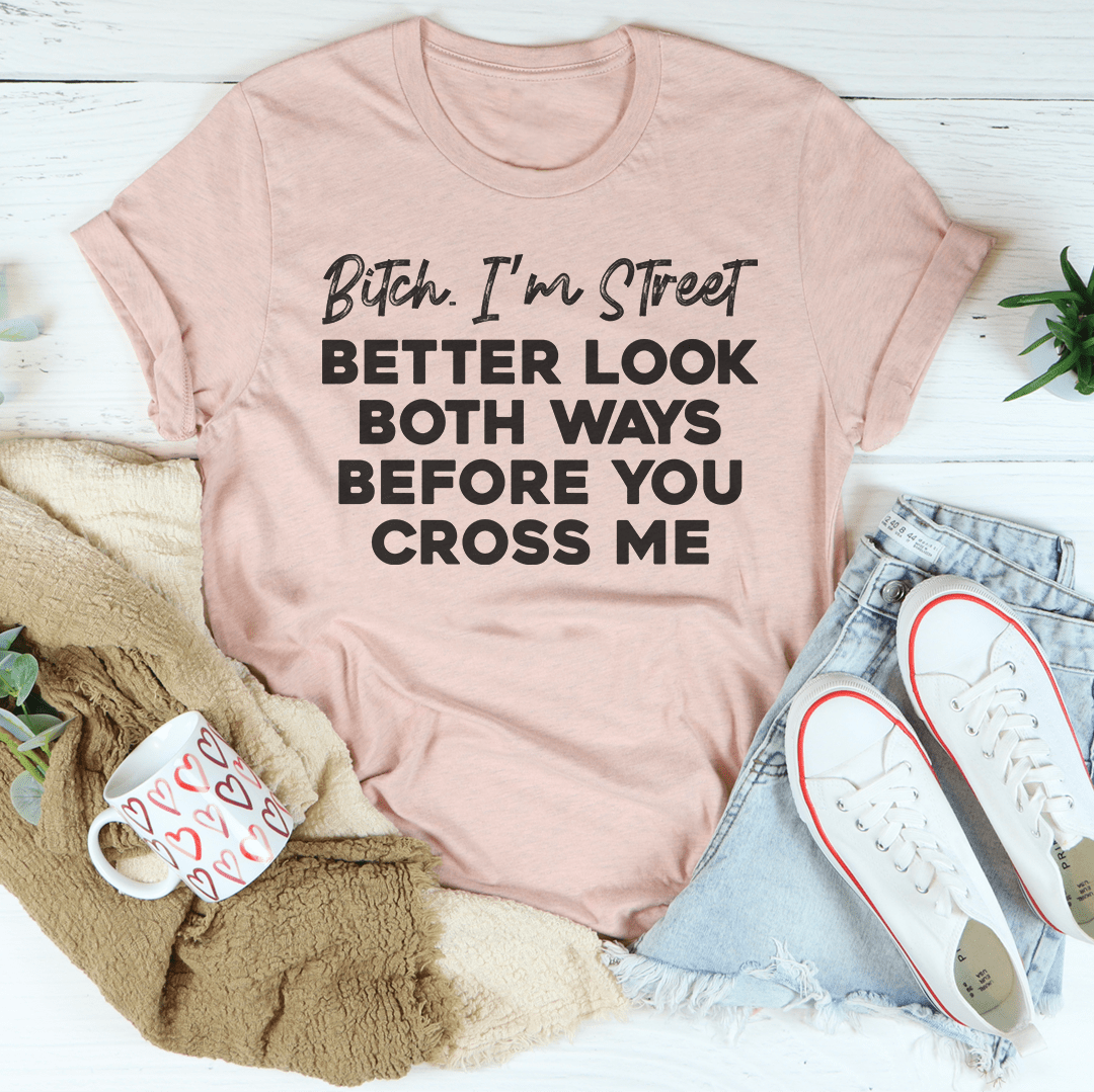 B-tch I'm Street Better Look Both Ways Before You Cross Me Tee - Love Salve 
