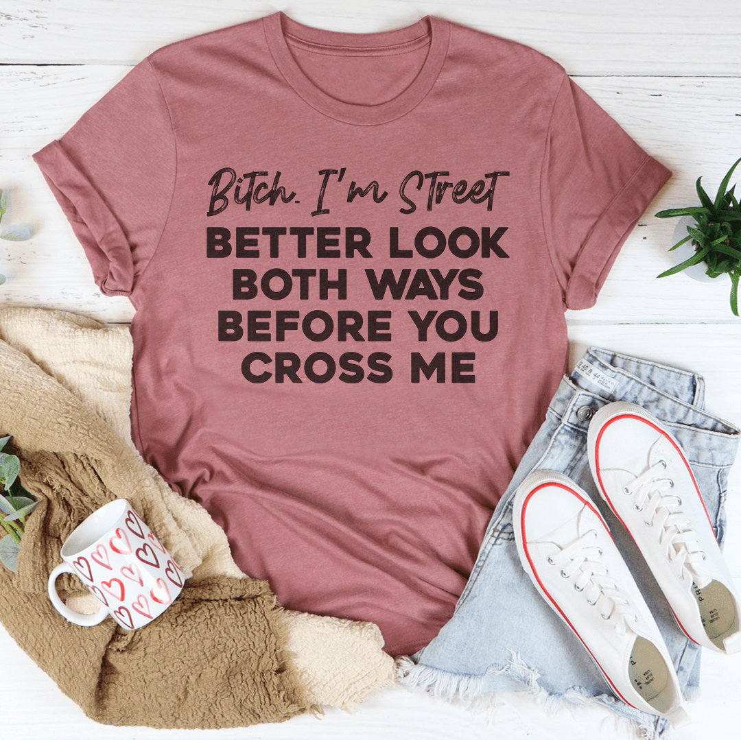 B-tch I'm Street Better Look Both Ways Before You Cross Me Tee - Love Salve 