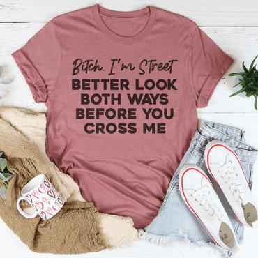 B-tch I'm Street Better Look Both Ways Before You Cross Me Tee