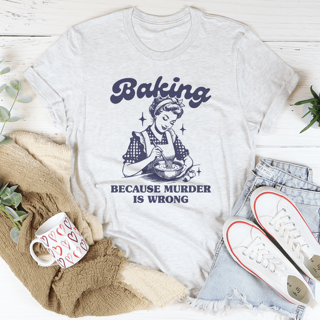 Baking Because Murder Is Wrong Tee - Love Salve 